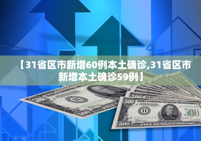 【31省区市新增60例本土确诊,31省区市新增本土确诊59例】