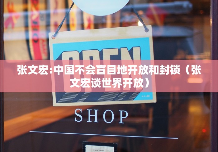 张文宏:中国不会盲目地开放和封锁（张文宏谈世界开放）