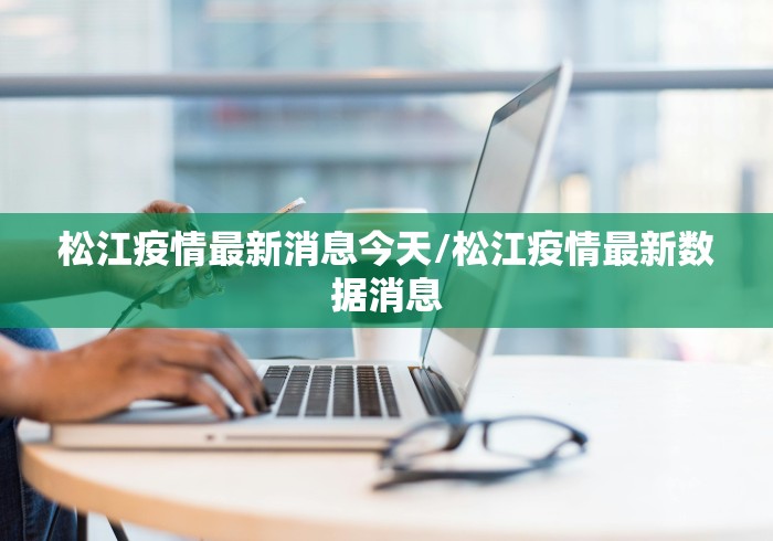 松江疫情最新消息今天/松江疫情最新数据消息 松江疫情最新消息今天/松江疫情最新数据消息