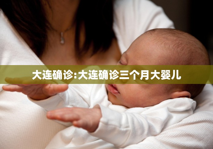 大连确诊:大连确诊三个月大婴儿