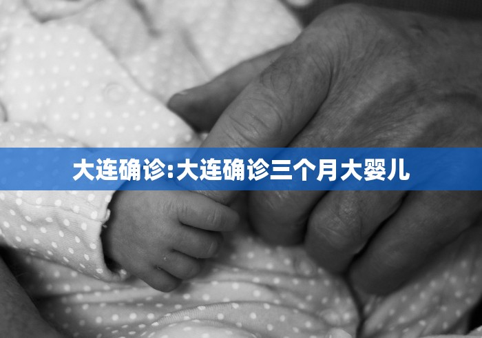 大连确诊:大连确诊三个月大婴儿