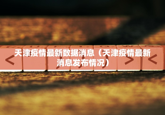 天津疫情最新数据消息(天津疫情最新消息发布情况)