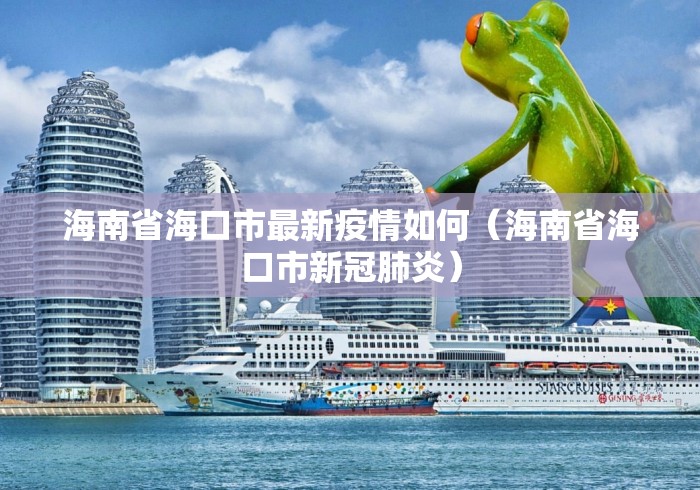 海南省海口市最新疫情如何（海南省海口市新冠肺炎）
