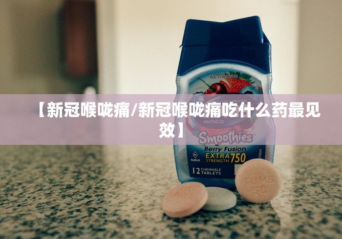 【新冠喉咙痛/新冠喉咙痛吃什么药最见效】