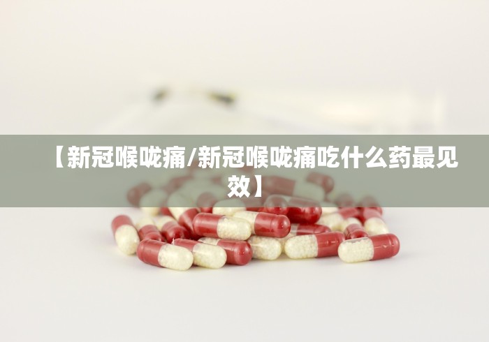 【新冠喉咙痛/新冠喉咙痛吃什么药最见效】