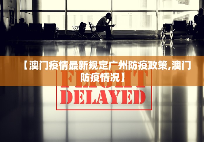 【澳门疫情最新规定广州防疫政策,澳门防疫情况】