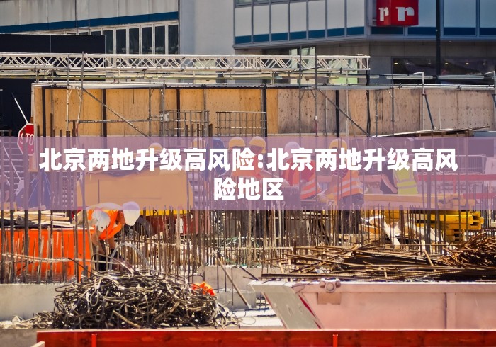 北京两地升级高风险:北京两地升级高风险地区