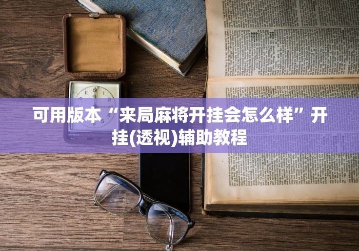 可用版本“来局麻将开挂会怎么样”开挂(透视)辅助教程