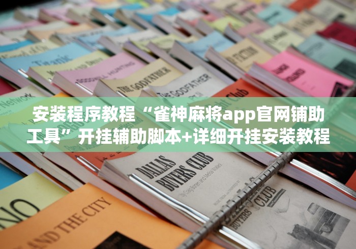 安装程序教程“雀神麻将app官网铺助工具”开挂辅助脚本+详细开挂安装教程
