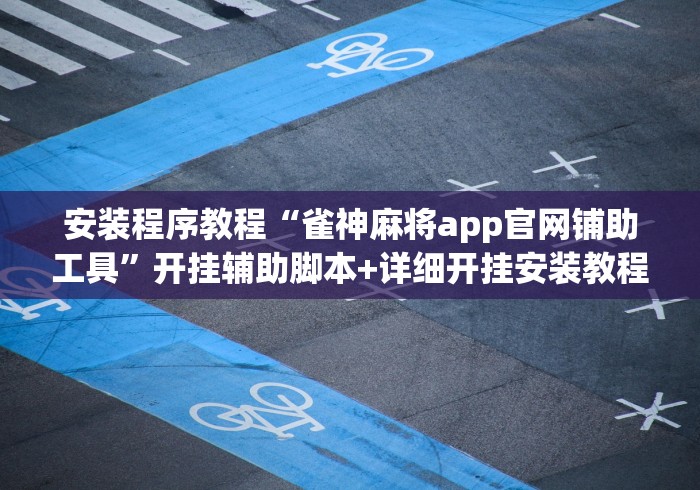安装程序教程“雀神麻将app官网铺助工具”开挂辅助脚本+详细开挂安装教程