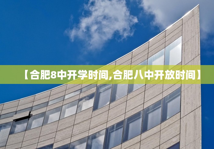 【合肥8中开学时间,合肥八中开放时间】 【合肥8中开学时间,合肥八中开放时间】