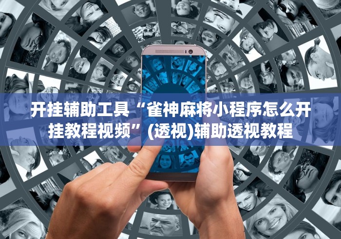 开挂辅助工具“雀神麻将小程序怎么开挂教程视频”(透视)辅助透视教程