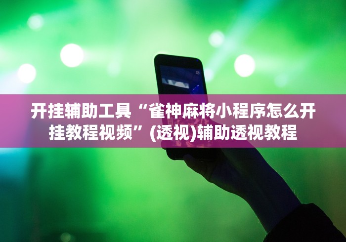 开挂辅助工具“雀神麻将小程序怎么开挂教程视频”(透视)辅助透视教程