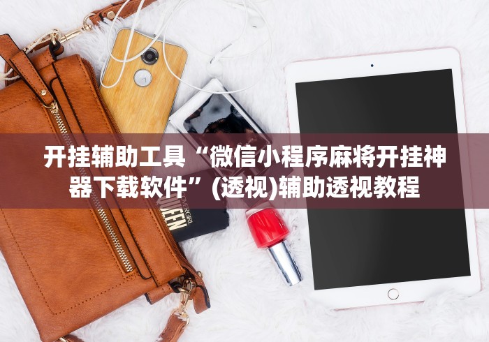 开挂辅助工具“微信小程序麻将开挂神器下载软件”(透视)辅助透视教程