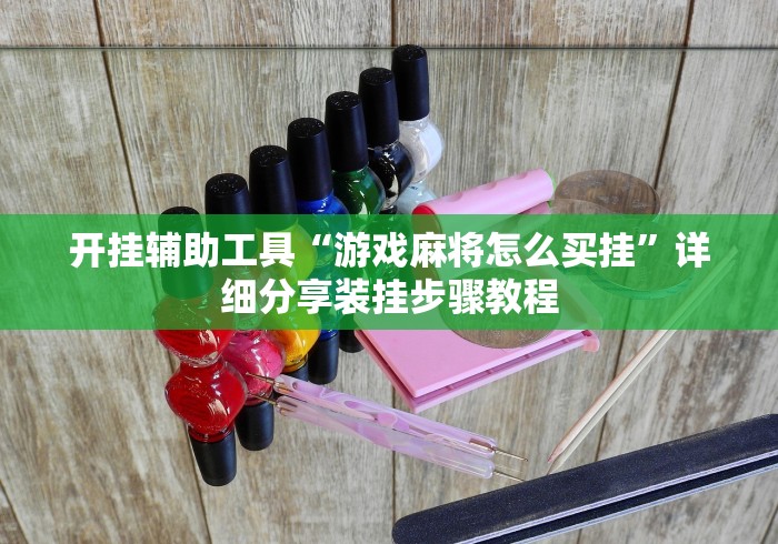 开挂辅助工具“游戏麻将怎么买挂”详细分享装挂步骤教程