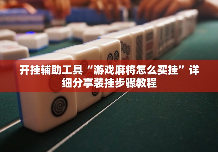 开挂辅助工具“游戏麻将怎么买挂”详细分享装挂步骤教程