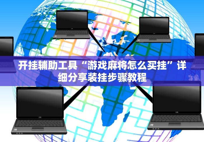开挂辅助工具“游戏麻将怎么买挂”详细分享装挂步骤教程