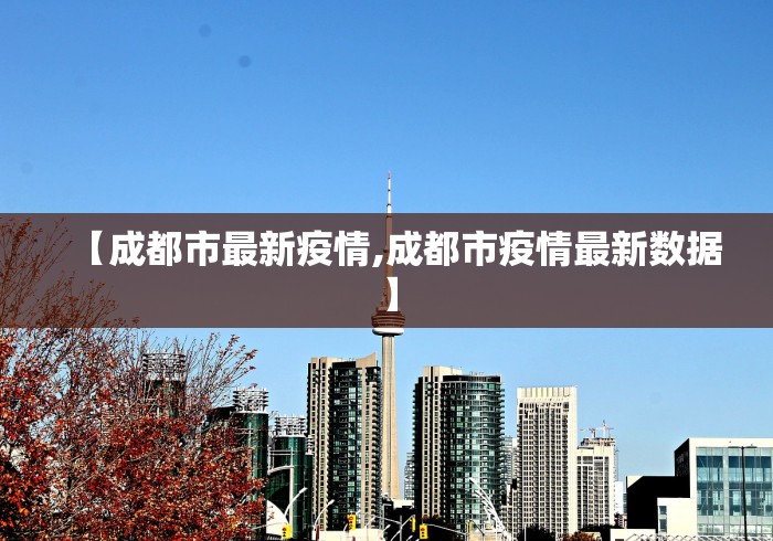 【成都市最新疫情,成都市疫情最新数据】 【成都市最新疫情,成都市疫情最新数据】