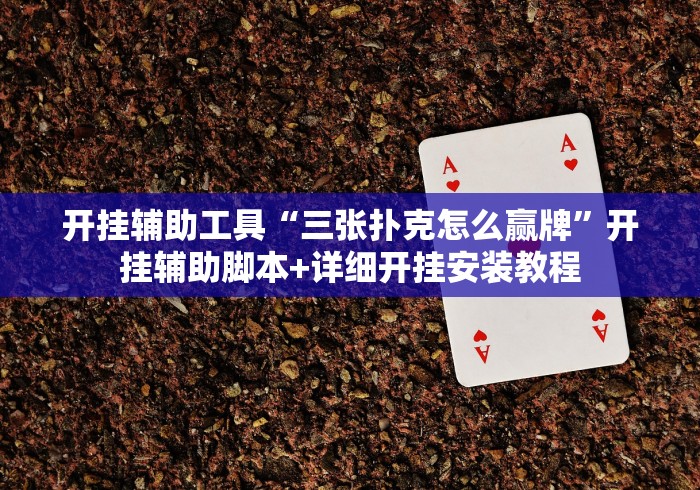 开挂辅助工具“三张扑克怎么赢牌	”开挂辅助脚本+详细开挂安装教程