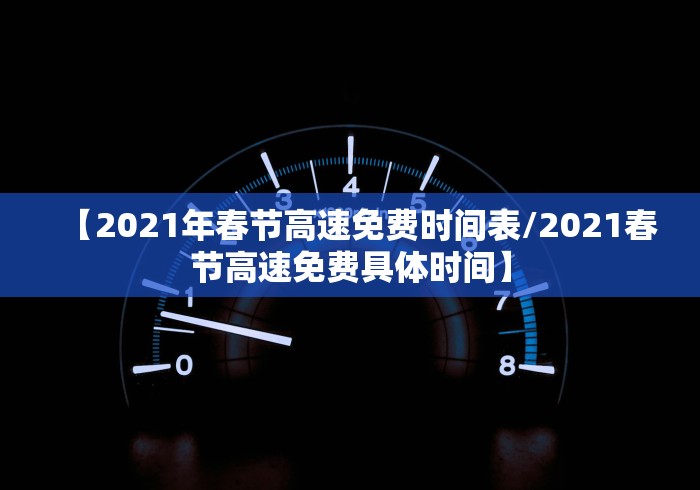 【2021年春节高速免费时间表/2021春节高速免费具体时间】