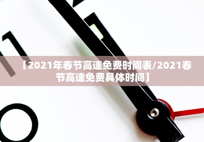 【2021年春节高速免费时间表/2021春节高速免费具体时间】 【2021年春节高速免费时间表/2021春节高速免费具体时间】
