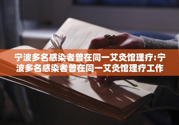 宁波多名感染者曾在同一艾灸馆理疗:宁波多名感染者曾在同一艾灸馆理疗工作