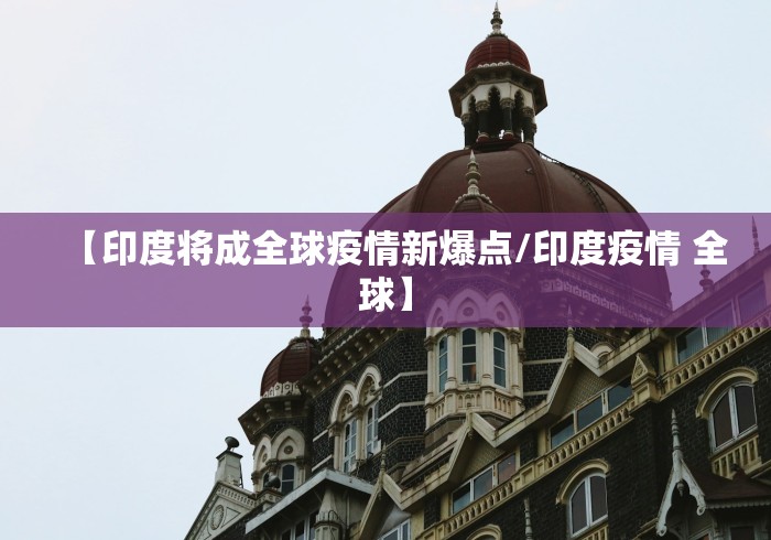 【印度将成全球疫情新爆点/印度疫情 全球】 【印度将成全球疫情新爆点/印度疫情 全球】
