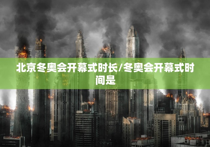 北京冬奥会开幕式时长/冬奥会开幕式时间是 北京冬奥会开幕式时长/冬奥会开幕式时间是