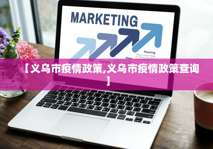 【义乌市疫情政策,义乌市疫情政策查询】