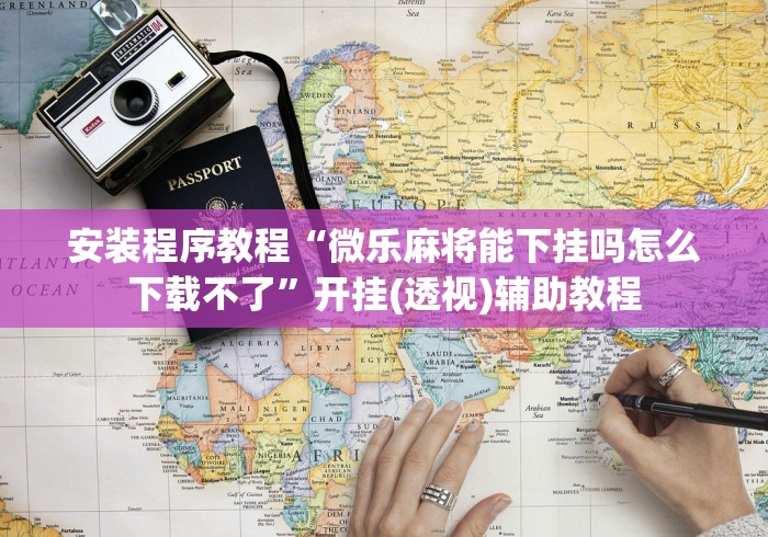安装程序教程“微乐麻将能下挂吗怎么下载不了”开挂(透视)辅助教程