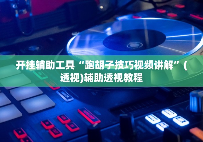 开挂辅助工具“跑胡子技巧视频讲解”(透视)辅助透视教程