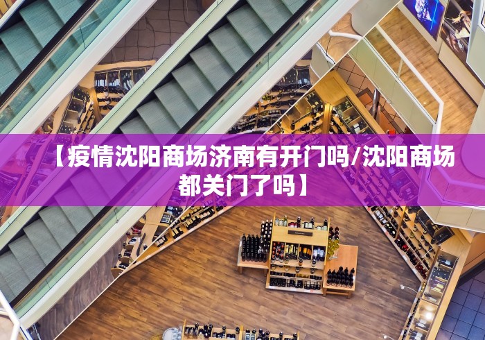 【疫情沈阳商场济南有开门吗/沈阳商场都关门了吗】
