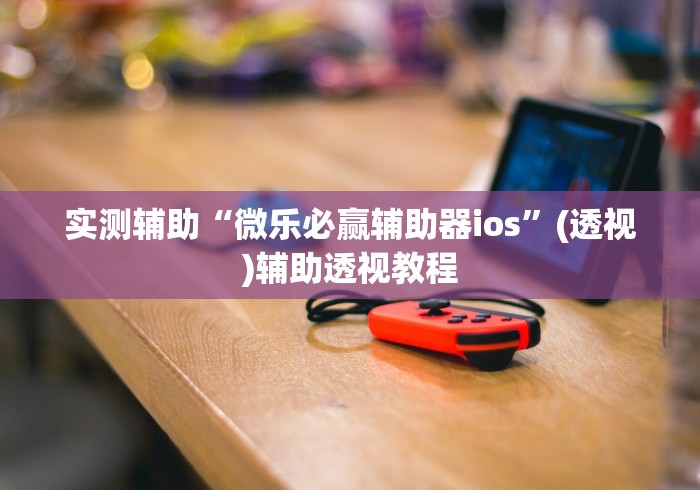 实测辅助“微乐必赢辅助器ios	”(透视)辅助透视教程