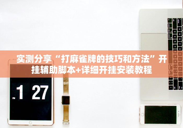 实测分享“打麻雀牌的技巧和方法”开挂辅助脚本+详细开挂安装教程