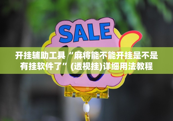 开挂辅助工具“麻将能不能开挂是不是有挂软件了”(透视挂)详细用法教程