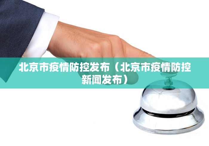 北京市疫情防控发布(北京市疫情防控新闻发布) 北京市疫情防控发布(北京市疫情防控新闻发布)