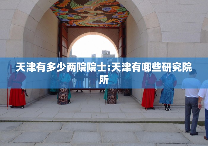 天津有多少两院院士:天津有哪些研究院所