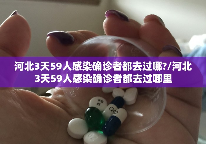 河北3天59人感染确诊者都去过哪?/河北3天59人感染确诊者都去过哪里