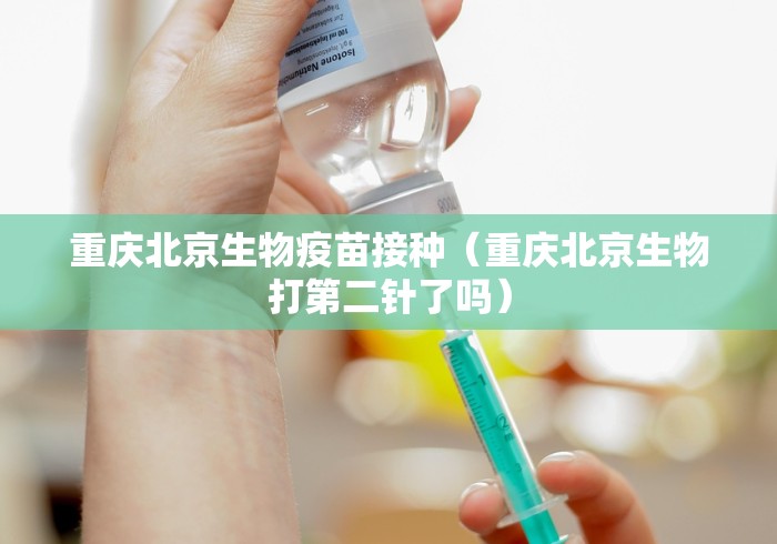 重庆北京生物疫苗接种(重庆北京生物打第二针了吗) 重庆北京生物疫苗接种(重庆北京生物打第二针了吗)