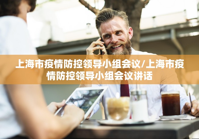 上海市疫情防控领导小组会议/上海市疫情防控领导小组会议讲话