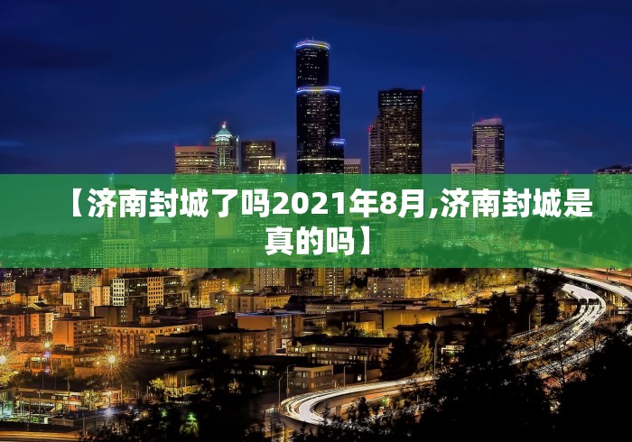 【济南封城了吗2021年8月,济南封城是真的吗】