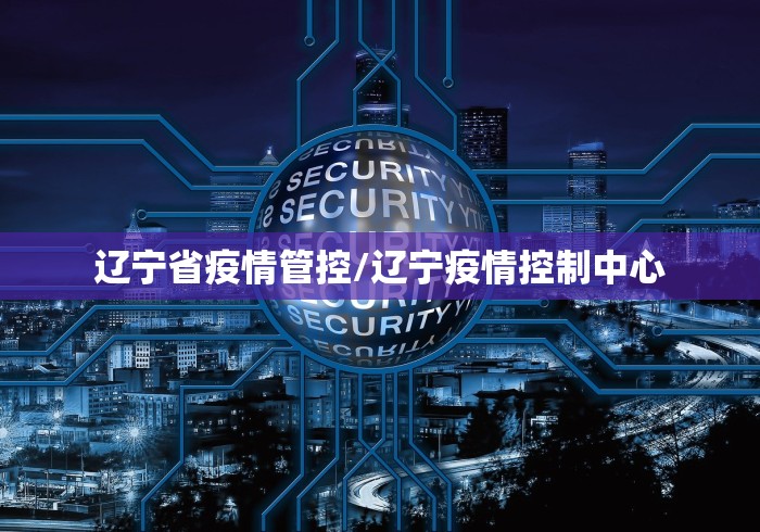 辽宁省疫情管控/辽宁疫情控制中心