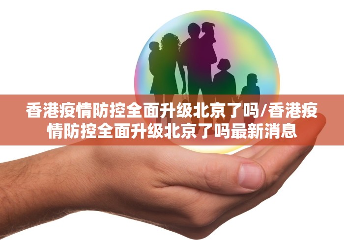 香港疫情防控全面升级北京了吗/香港疫情防控全面升级北京了吗最新消息