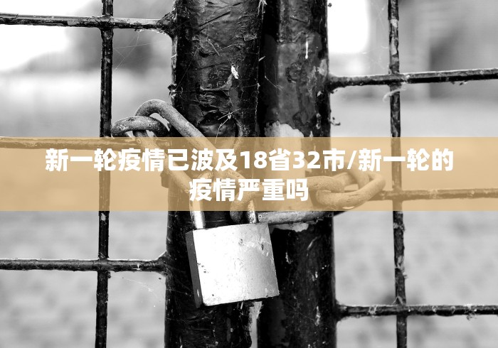 新一轮疫情已波及18省32市/新一轮的疫情严重吗