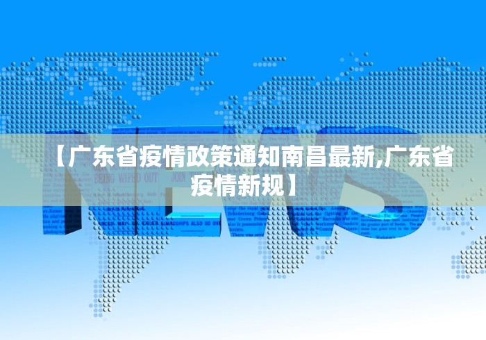 【广东省疫情政策通知南昌最新,广东省疫情新规】 【广东省疫情政策通知南昌最新,广东省疫情新规】
