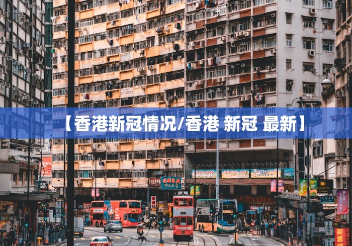 【香港新冠情况/香港 新冠 最新】 【香港新冠情况/香港 新冠 最新】