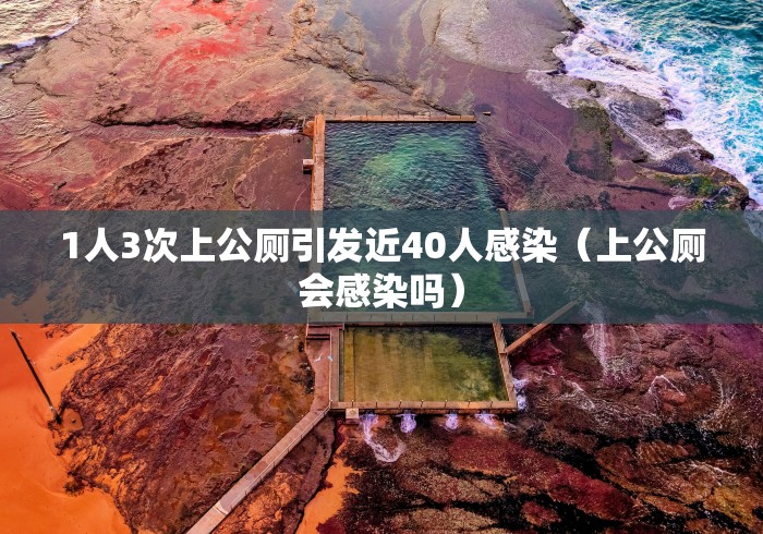 1人3次上公厕引发近40人感染(上公厕会感染吗)
