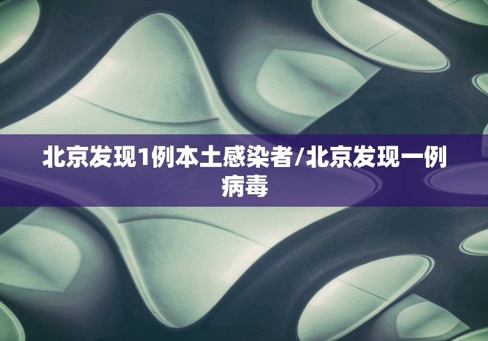 北京发现1例本土感染者/北京发现一例病毒