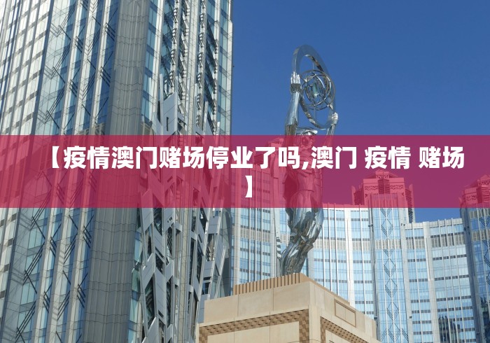 【疫情澳门赌场停业了吗,澳门 疫情 赌场】