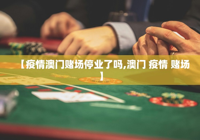 【疫情澳门赌场停业了吗,澳门 疫情 赌场】